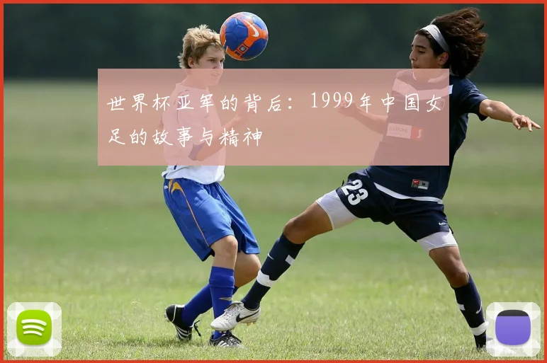 世界杯亚军的背后：1999年中国女足的故事与精神