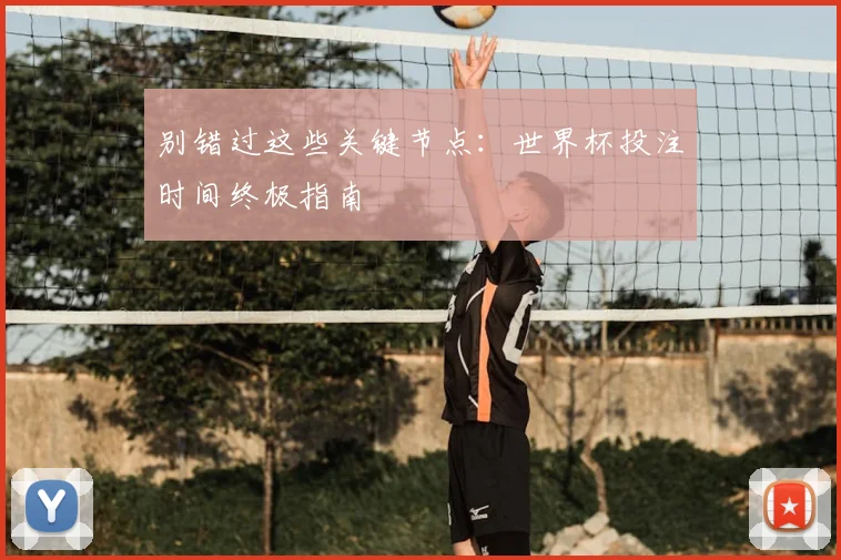 别错过这些关键节点：世界杯投注时间终极指南