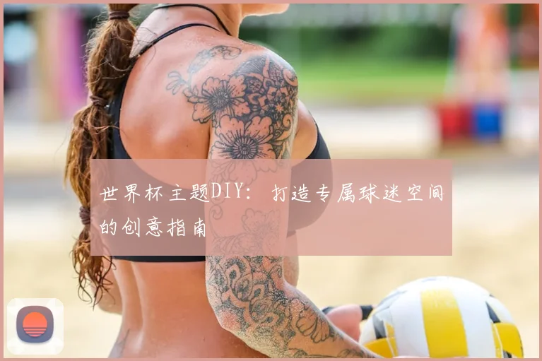 世界杯主题DIY：打造专属球迷空间的创意指南