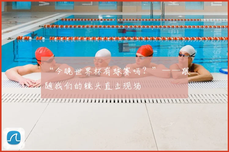 “今晚世界杯有球赛吗？”——跟随我们的镜头直击现场