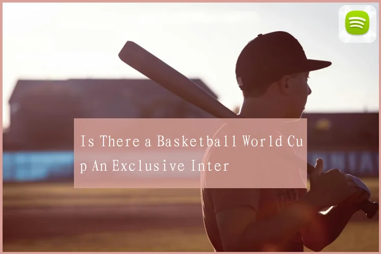 Is There a Basketball World Cup An Exclusive Inter
