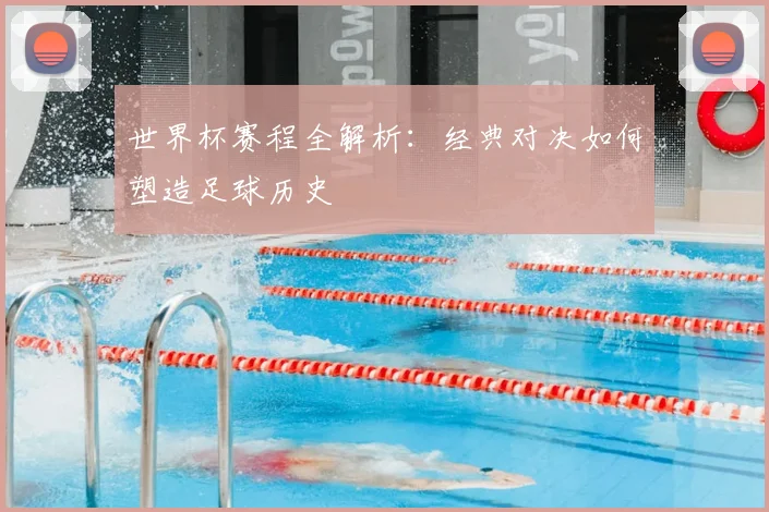 世界杯赛程全解析：经典对决如何塑造足球历史