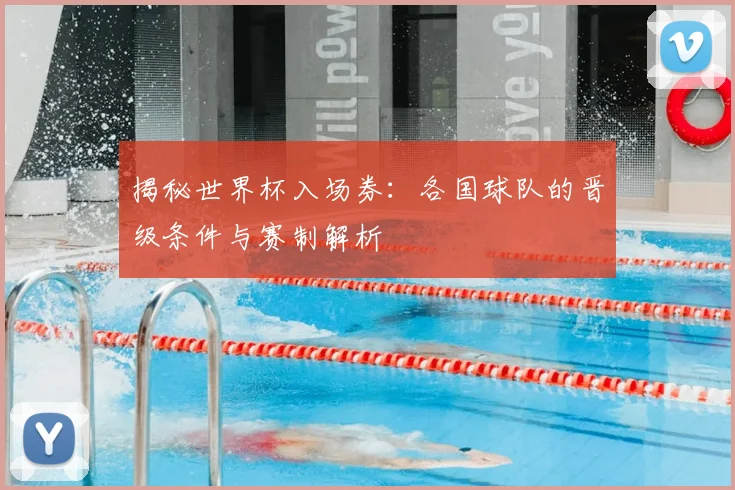 揭秘世界杯入场券：各国球队的晋级条件与赛制解析