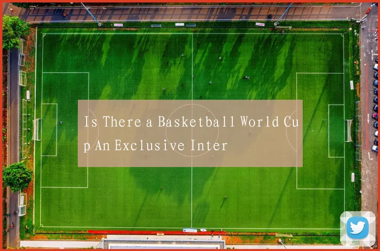 Is There a Basketball World Cup An Exclusive Inter