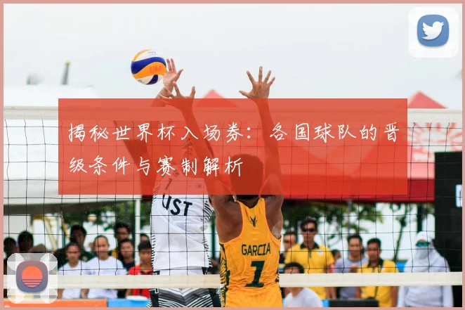 揭秘世界杯入场券：各国球队的晋级条件与赛制解析