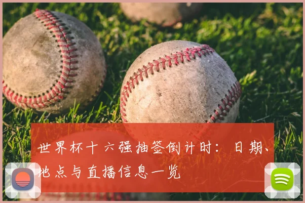 世界杯十六强抽签倒计时：日期、地点与直播信息一览