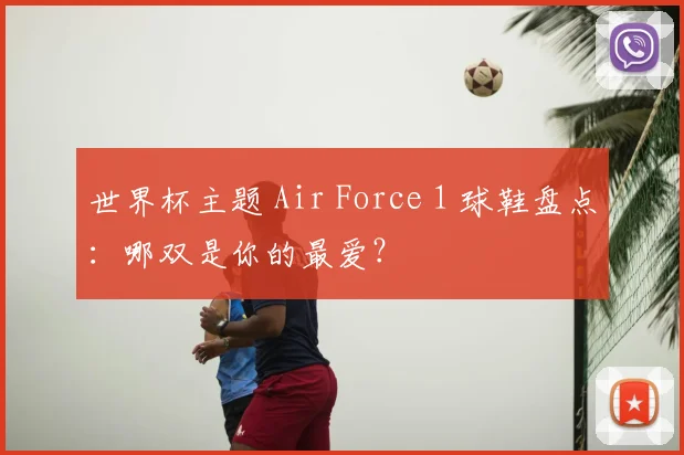 世界杯主题 Air Force 1 球鞋盘点：哪双是你的最爱？