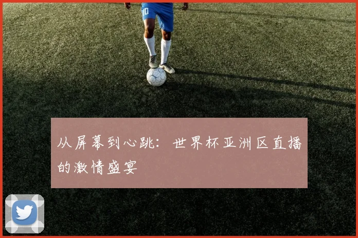从屏幕到心跳：世界杯亚洲区直播的激情盛宴