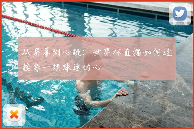 从屏幕到心跳：世界杯直播如何连接每一颗球迷的心