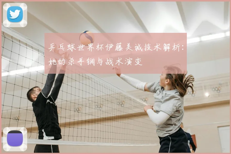 乒乓球世界杯伊藤美诚技术解析：她的杀手锏与战术演变