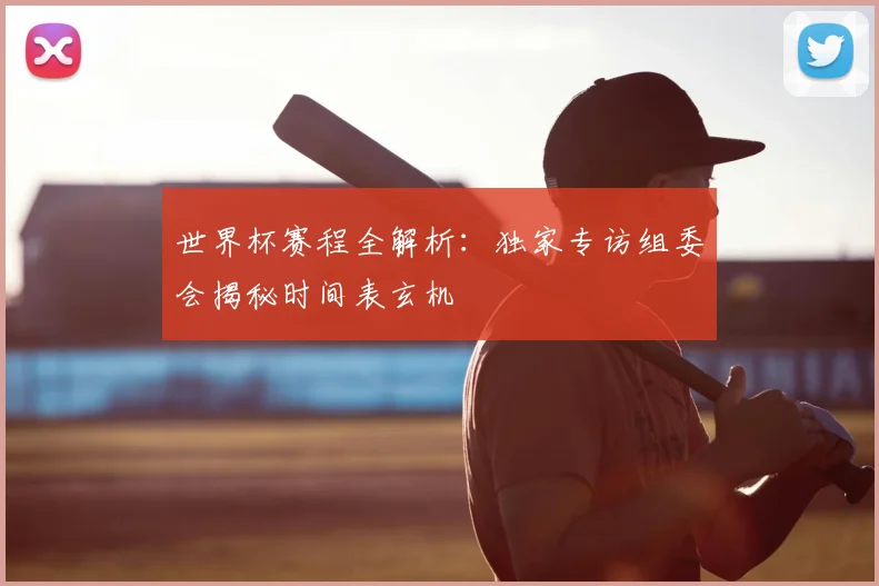 世界杯赛程全解析:独家专访组委会揭秘时间表玄机