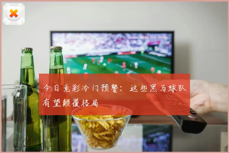 今日竞彩冷门预警:这些黑马球队有望颠覆格局