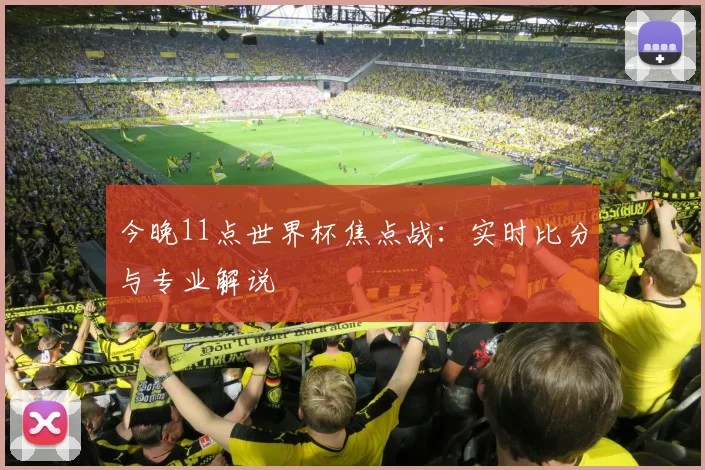 今晚11点世界杯焦点战：实时比分与专业解说