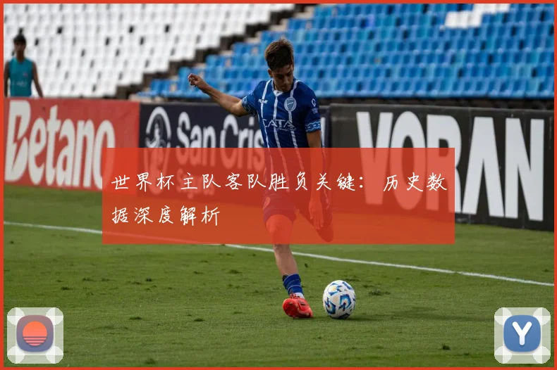 世界杯主队客队胜负关键：历史数据深度解析