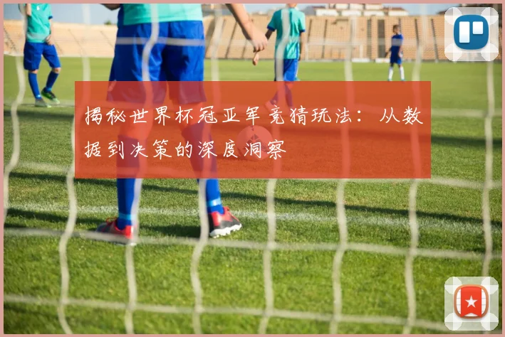 揭秘世界杯冠亚军竞猜玩法：从数据到决策的深度洞察