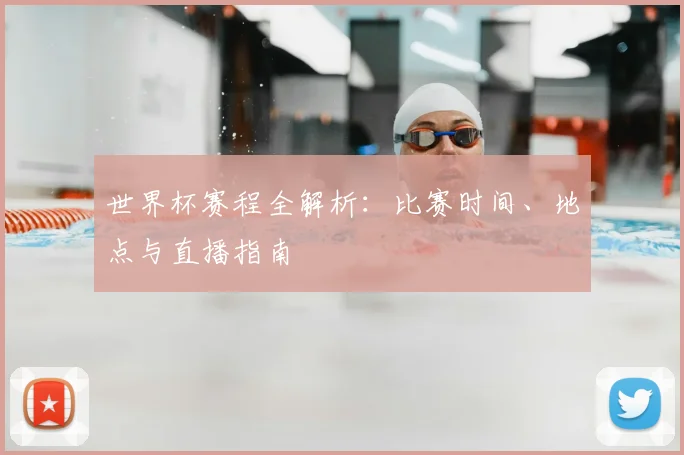 世界杯赛程全解析：比赛时间、地点与直播指南